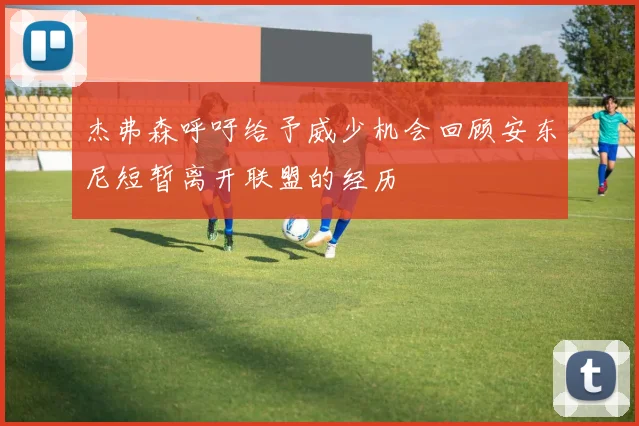 杰弗森呼吁给予威少机会回顾安东尼短暂离开联盟的经历
