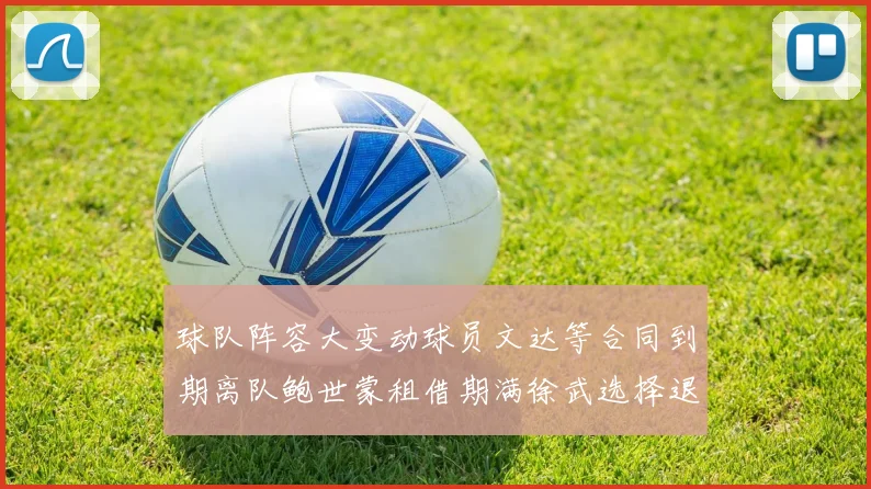 球队阵容大变动球员文达等合同到期离队鲍世蒙租借期满徐武选择退役
