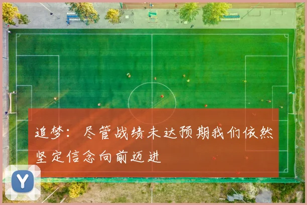 追梦：尽管战绩未达预期我们依然坚定信念向前迈进