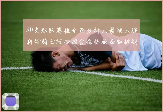 30支球队赛程全面分析火箭湖人迎利好骑士轻松掘金森林狼面临挑战
