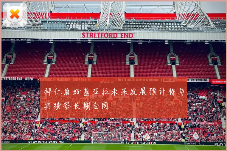 拜仁看好基亚拉未来发展预计将与其续签长期合同