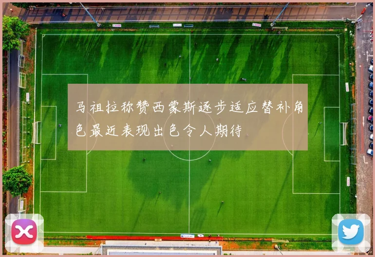 马祖拉称赞西蒙斯逐步适应替补角色最近表现出色令人期待