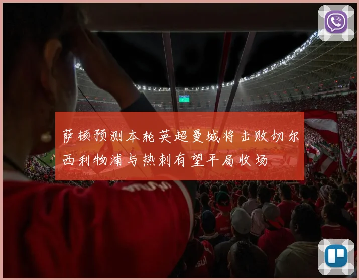 萨顿预测本轮英超曼城将击败切尔西利物浦与热刺有望平局收场