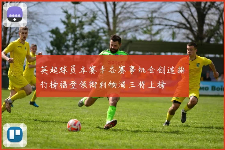 英超球员本赛季各赛事机会创造排行榜福登领衔利物浦三将上榜