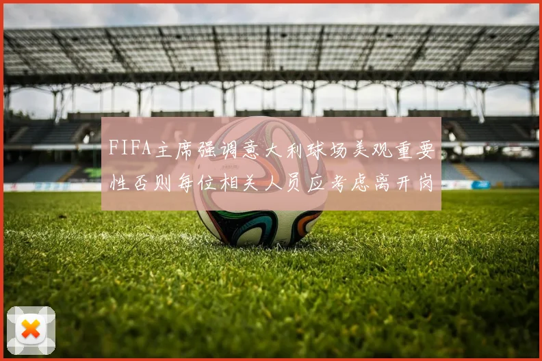 FIFA主席强调意大利球场美观重要性否则每位相关人员应考虑离开岗位