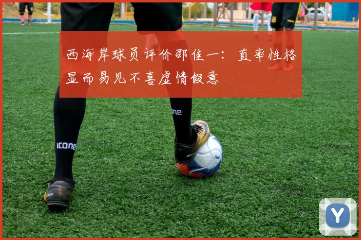 西海岸球员评价邵佳一：直率性格显而易见不喜虚情假意