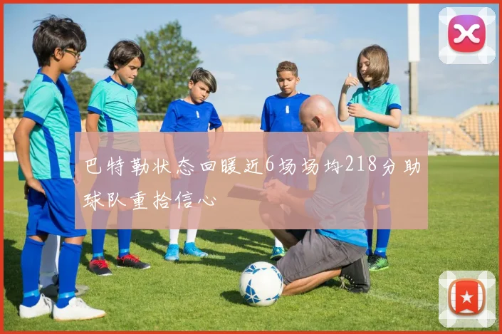 巴特勒状态回暖近6场场均218分助球队重拾信心