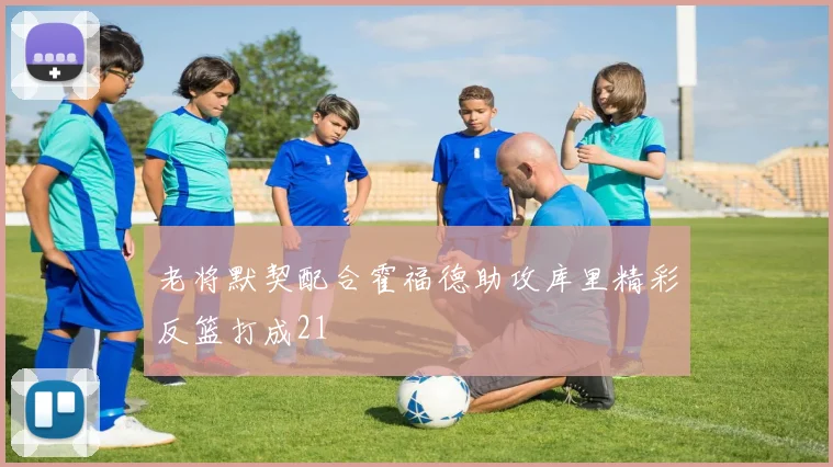 老将默契配合霍福德助攻库里精彩反篮打成21