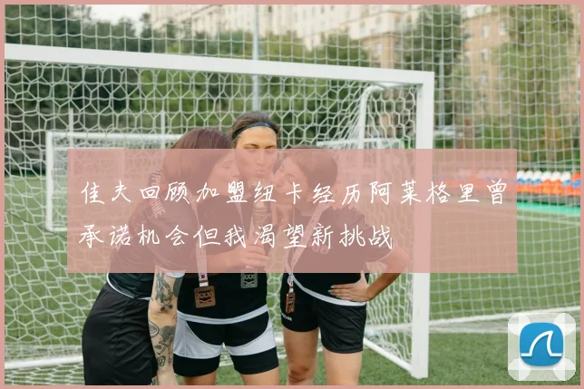 佳夫回顾加盟纽卡经历阿莱格里曾承诺机会但我渴望新挑战