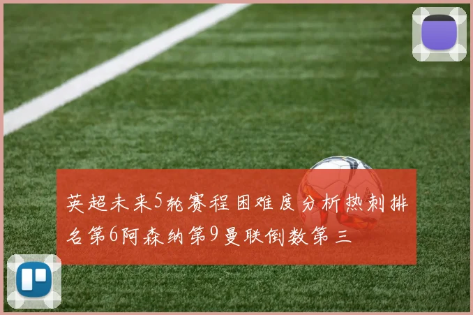 英超未来5轮赛程困难度分析热刺排名第6阿森纳第9曼联倒数第三