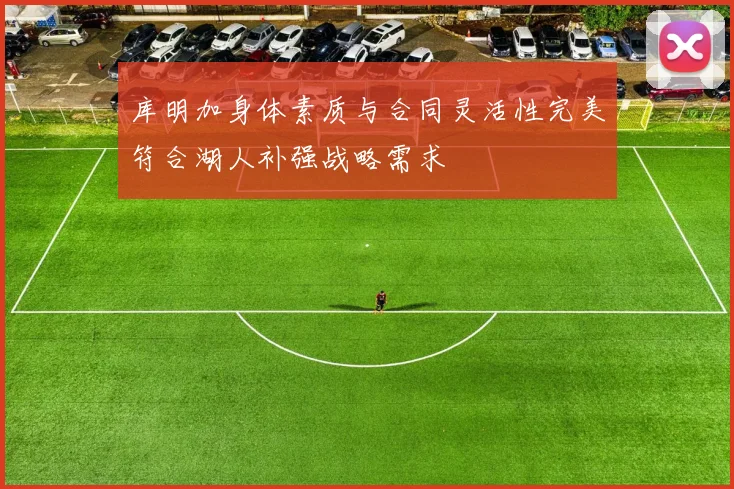 库明加身体素质与合同灵活性完美符合湖人补强战略需求