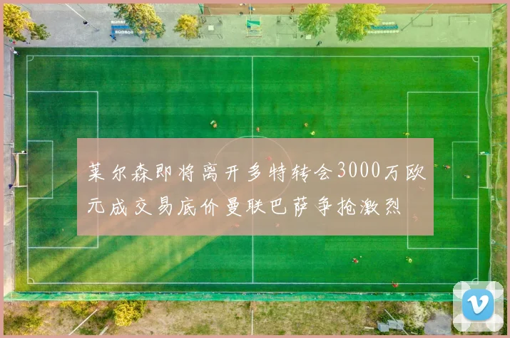 莱尔森即将离开多特转会3000万欧元成交易底价曼联巴萨争抢激烈