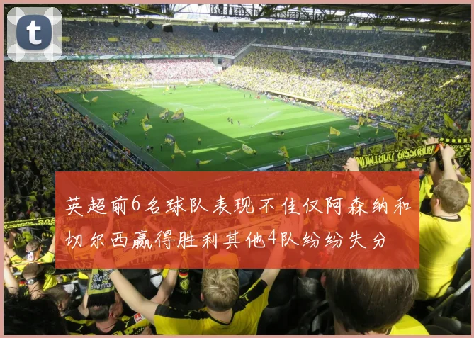 英超前6名球队表现不佳仅阿森纳和切尔西赢得胜利其他4队纷纷失分